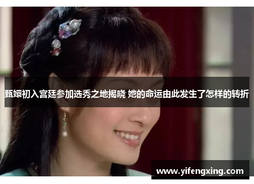 甄嬛初入宫廷参加选秀之地揭晓 她的命运由此发生了怎样的转折