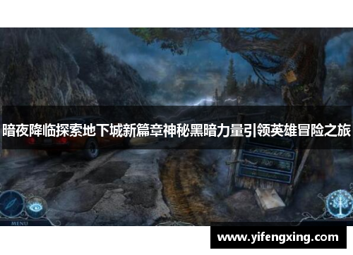 暗夜降临探索地下城新篇章神秘黑暗力量引领英雄冒险之旅