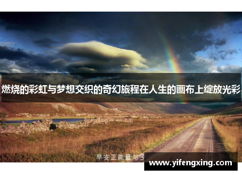 燃烧的彩虹与梦想交织的奇幻旅程在人生的画布上绽放光彩